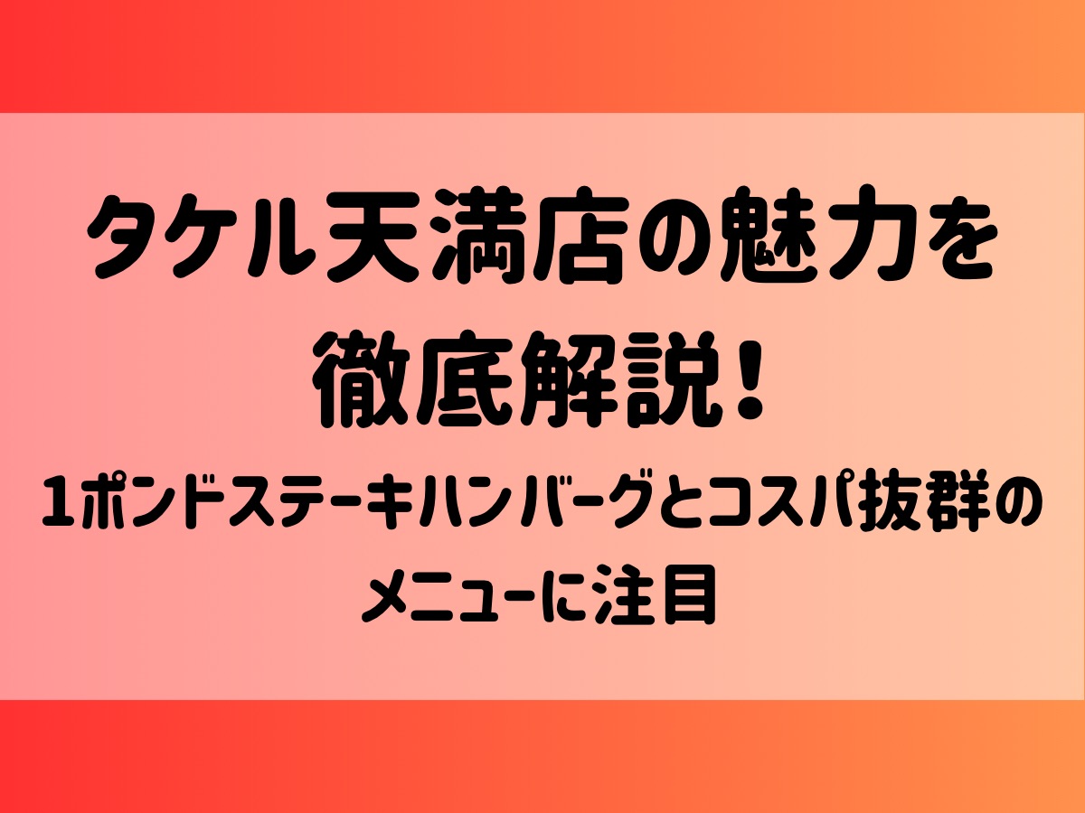 タケル天満店の魅力を徹底解説！1ポンドステーキハンバーグとコスパ抜群のメニューに注目