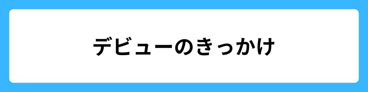 デビューのきっかけ