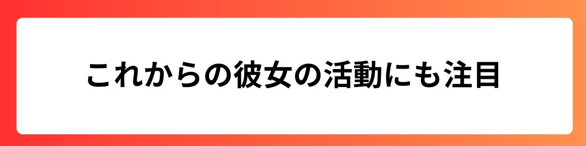 これからの彼女の活動にも注目