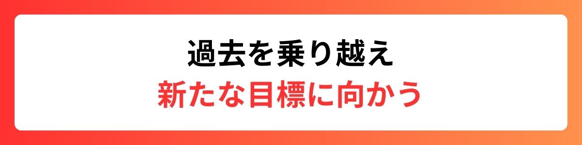 過去を乗り越え、新たな目標に向かう