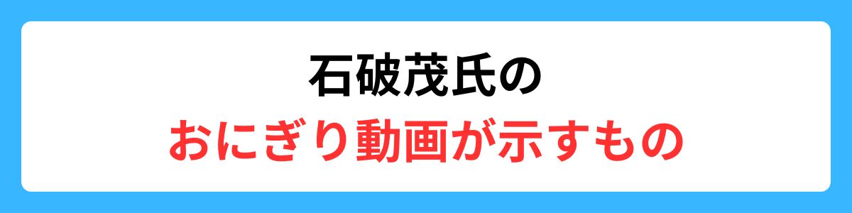 石破茂氏のおにぎり動画が示すもの