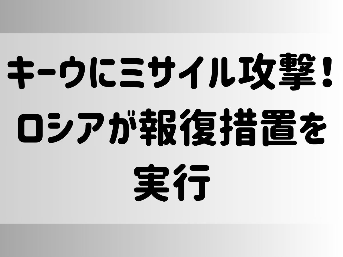 キーウにミサイル攻撃！ロシアが報復措置を実行 ～最新情報と詳細解説～