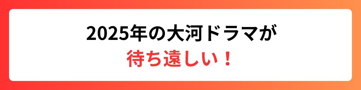 2025年の大河ドラマが待ち遠しい！