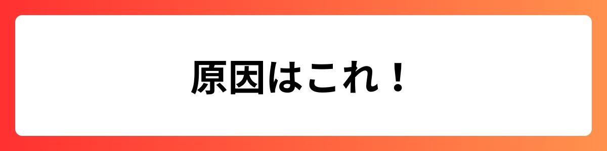 原因はこれ！