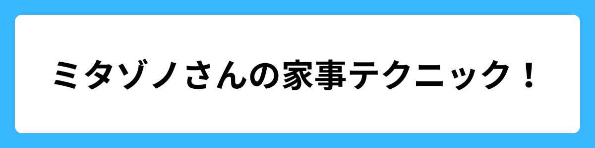 ミタゾノさんの家事テクニック！