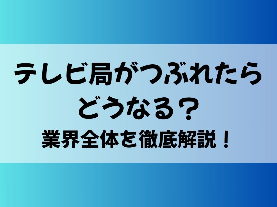 テレビ局がつぶれたらどうなる？業界全体を徹底解説！