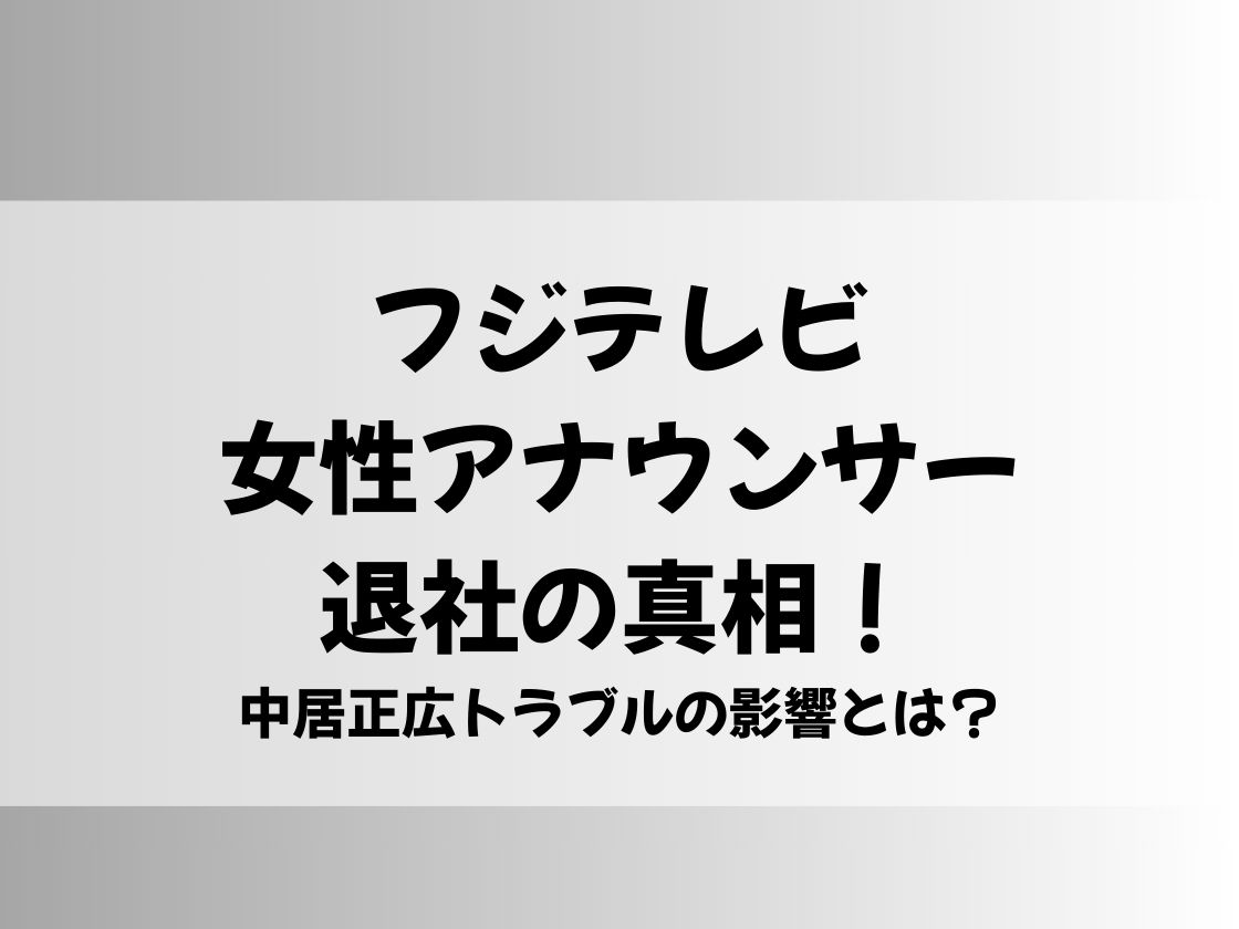 フジテレビ女性アナウンサー退社の真相！中居正広トラブルの影響とは？