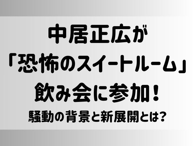 中居正広が「恐怖のスイートルーム」飲み会に参加！騒動の背景と新展開とは？