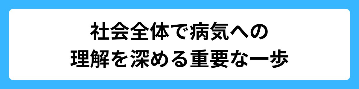 社会全体で病気への理解を深める重要な一歩