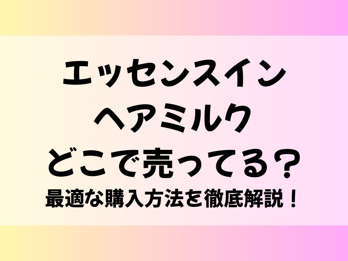 エッセンスインヘアミルクどこで売ってる？最適な購入方法を徹底解説！