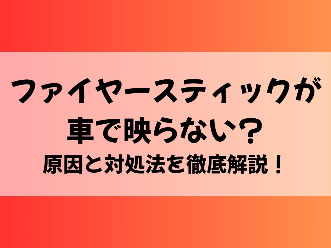 ファイヤースティックが車で映らない？原因と対処法を徹底解説！