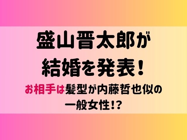 盛山晋太郎が結婚を発表！お相手は髪型が内藤哲也似の一般女性！？