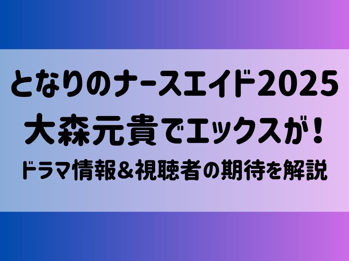 となりのナースエイド2025大森元貴でエックスが！ドラマ情報＆視聴者の期待を解説