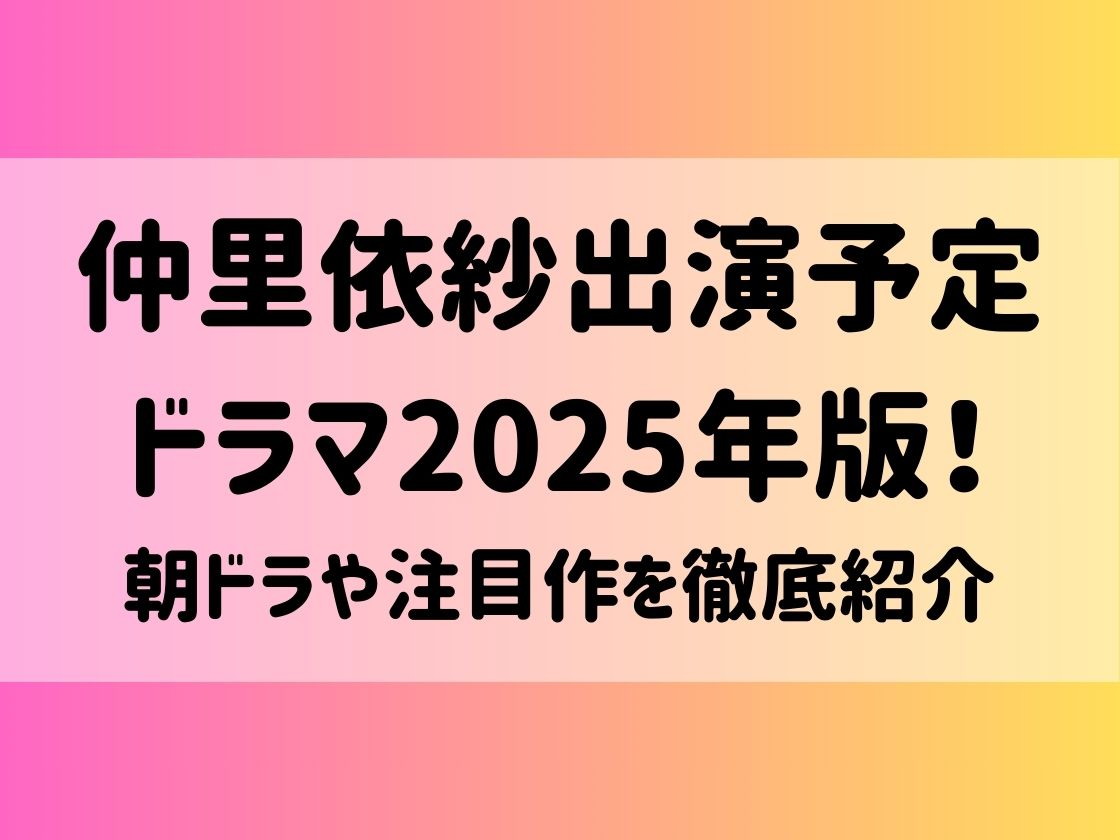 仲里依紗 出演予定ドラマ2025年版！朝ドラや注目作を徹底紹介