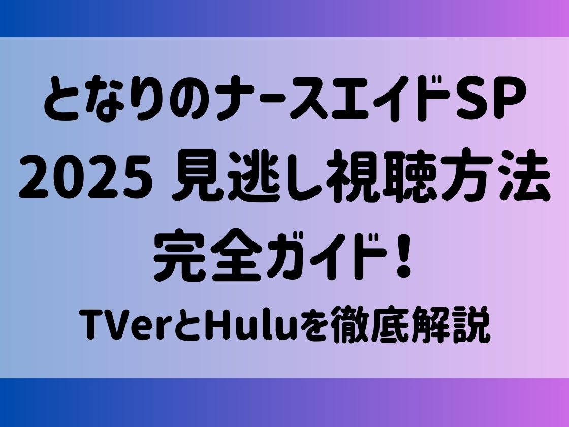 となりのナースエイドSP 2025 見逃し視聴方法完全ガイド！TVerとHuluを徹底解説