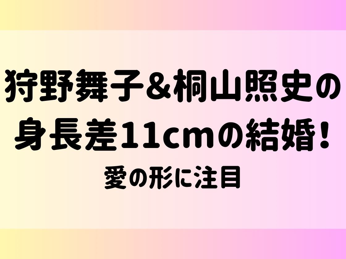 狩野舞子＆桐山照史の身長差11cmの結婚！愛の形に注目