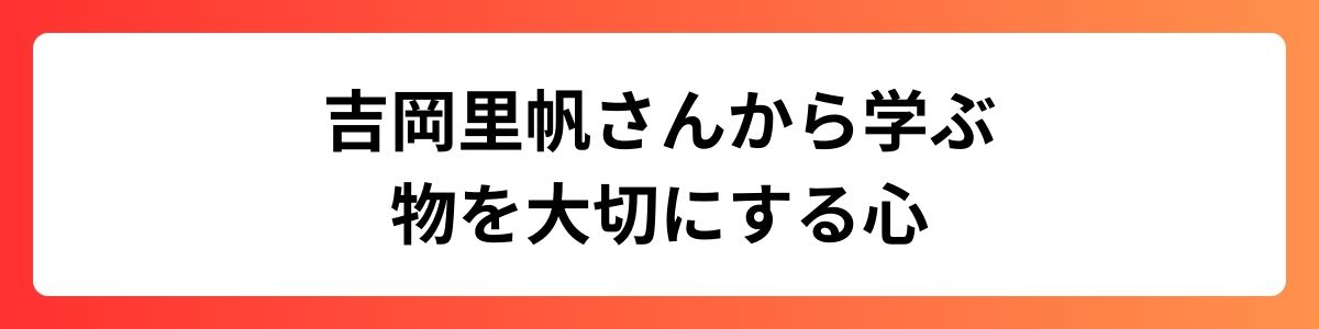 吉岡里帆さんから学ぶ、物を大切にする心