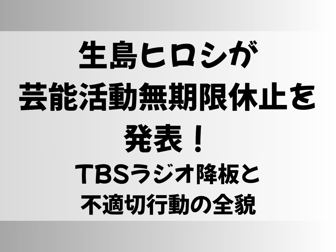 生島ヒロシが芸能活動無期限休止を発表！TBSラジオ降板と不適切行動の全貌