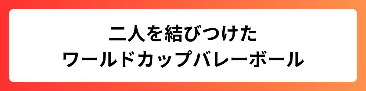 二人を結びつけたワールドカップバレーボール