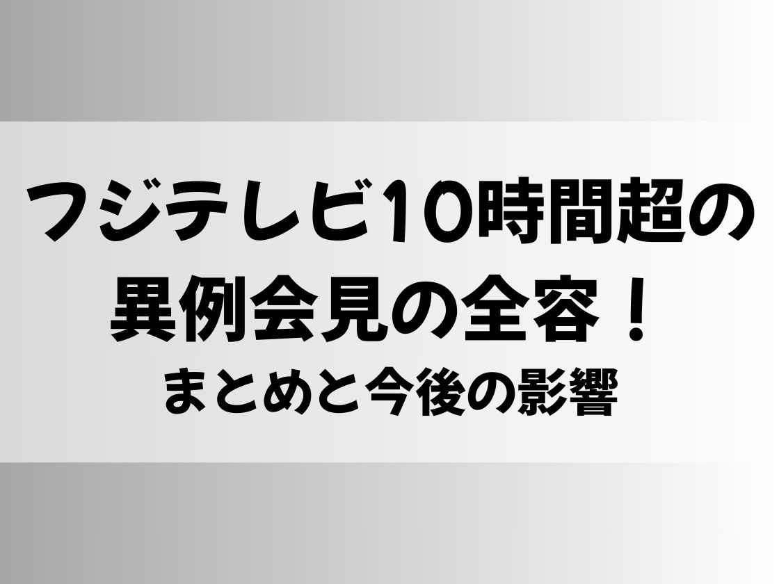 フジテレビ10時間超の異例会見の全容！まとめと今後の影響