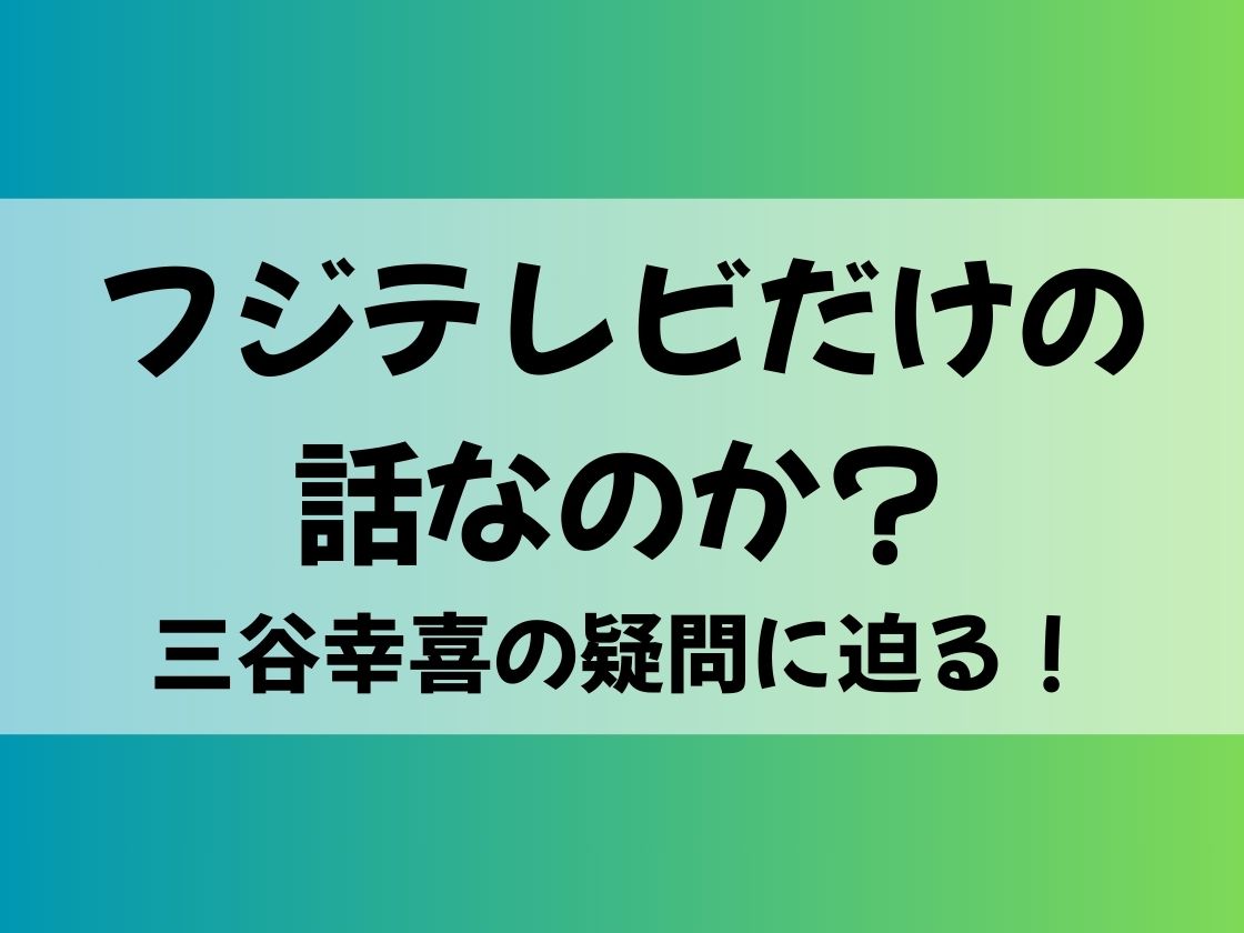 フジテレビだけの話なのか？三谷幸喜の疑問に迫る！