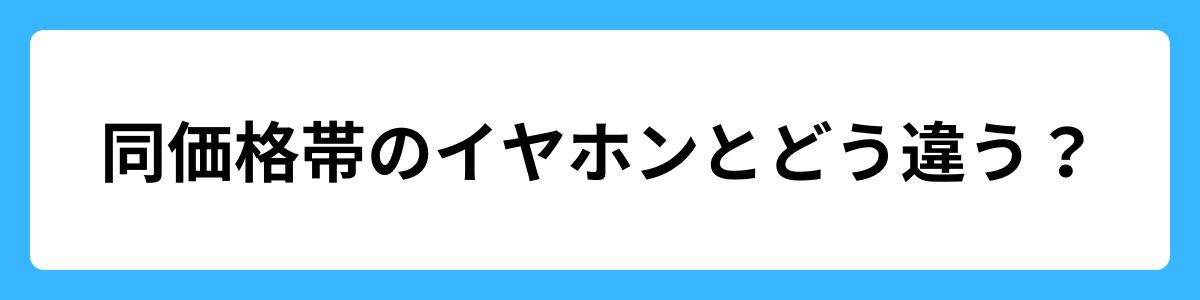 同価格帯のイヤホンとどう違う？