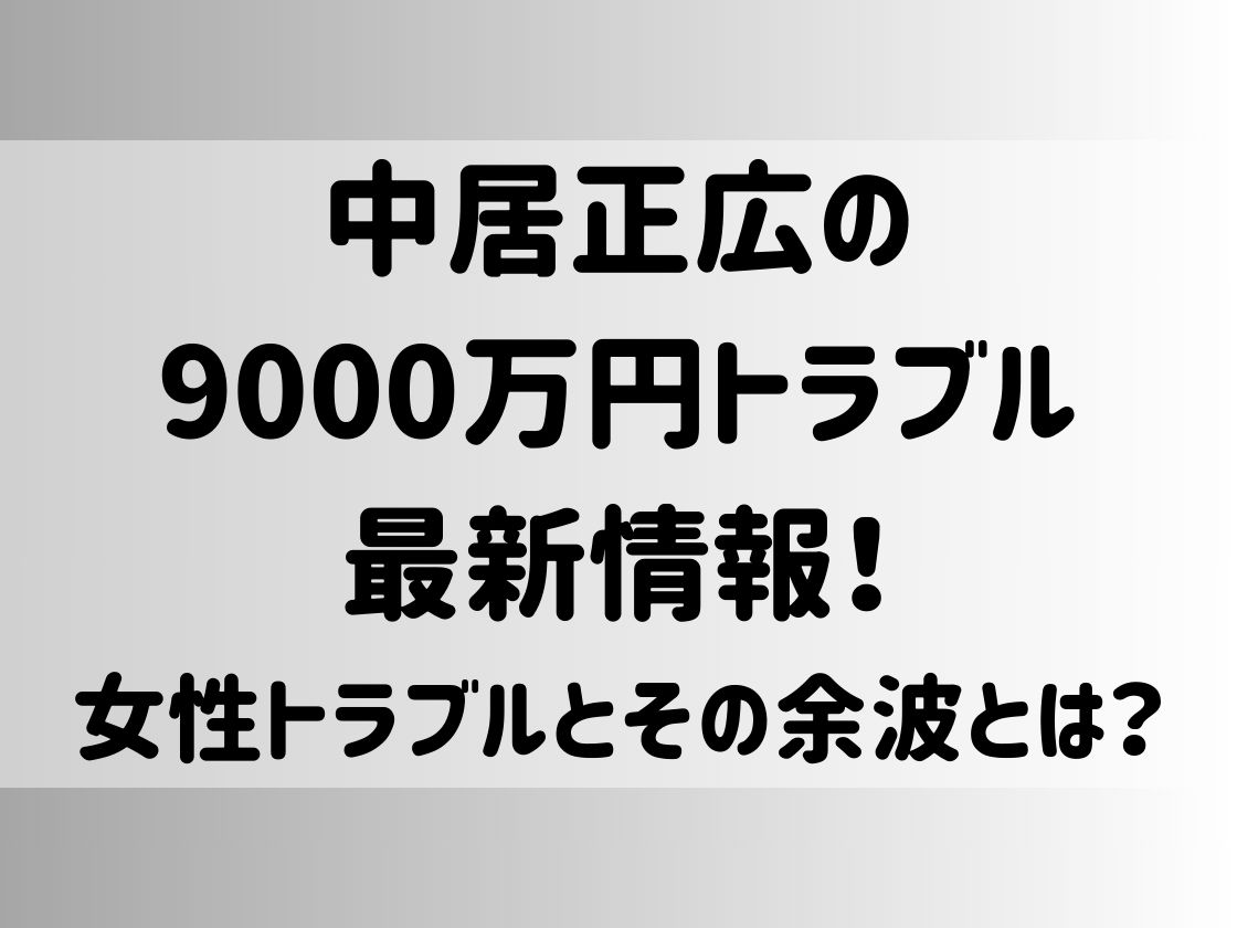 中居正広の9000万円トラブル最新情報！女性トラブルとその余波とは？