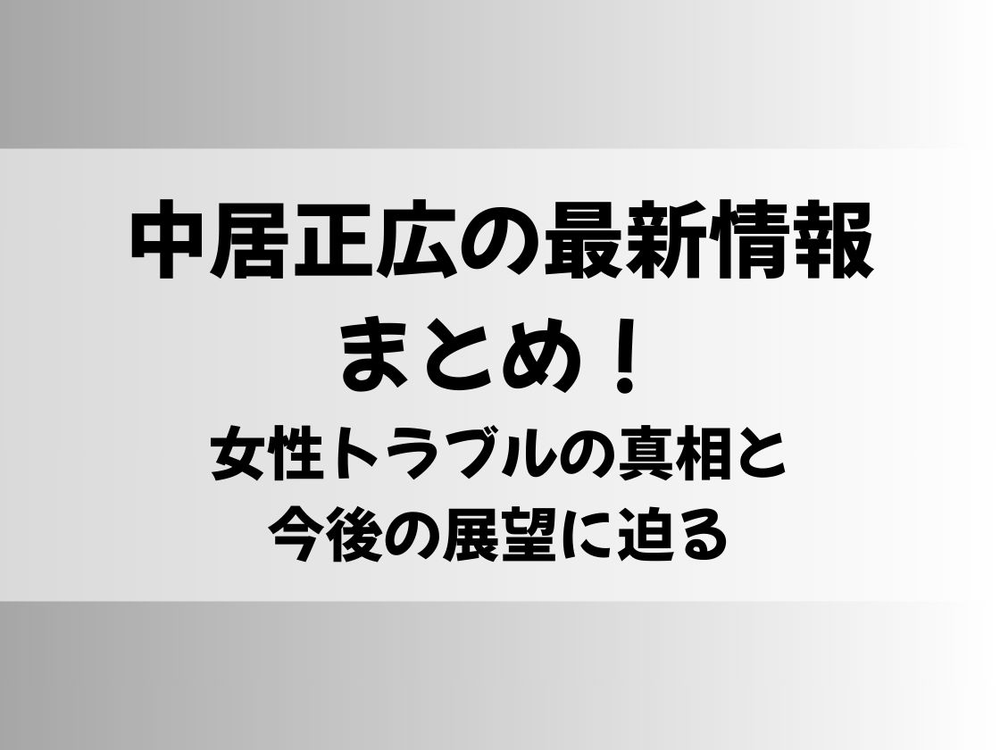 中居正広の最新情報まとめ！女性トラブルの真相と今後の展望に迫る