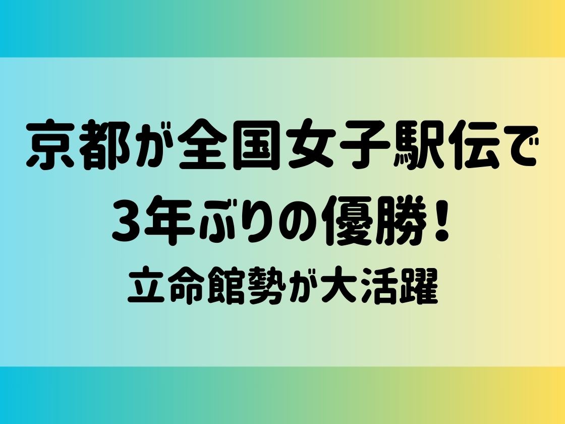 京都が全国女子駅伝で3年ぶりの優勝！立命館勢が大活躍