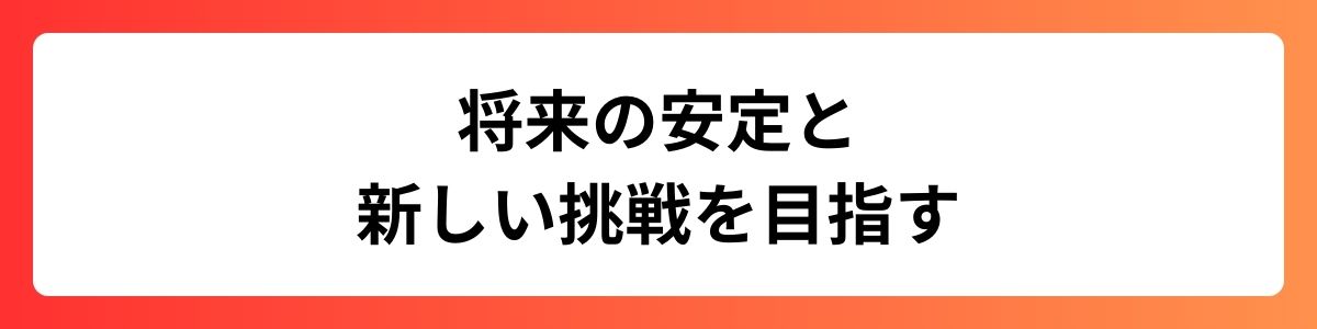 将来の安定と新しい挑戦を目指す