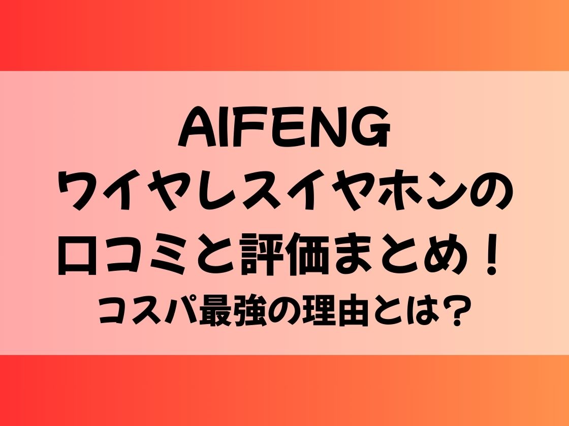 AIFENGワイヤレスイヤホンの口コミと評価まとめ！コスパ最強の理由とは？