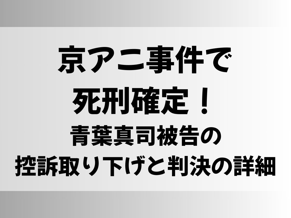 京アニ事件で死刑確定！青葉真司被告の控訴取り下げと判決の詳細