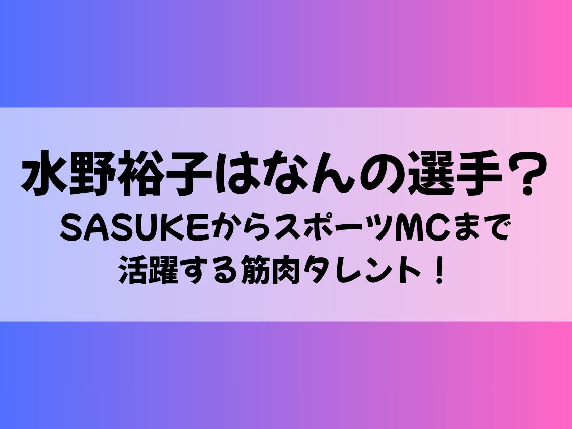 水野裕子はなんの選手？SASUKEからスポーツMCまで活躍する筋肉タレント！