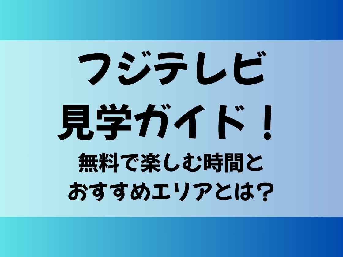 フジテレビ見学ガイド！無料で楽しむ時間とおすすめエリアとは？