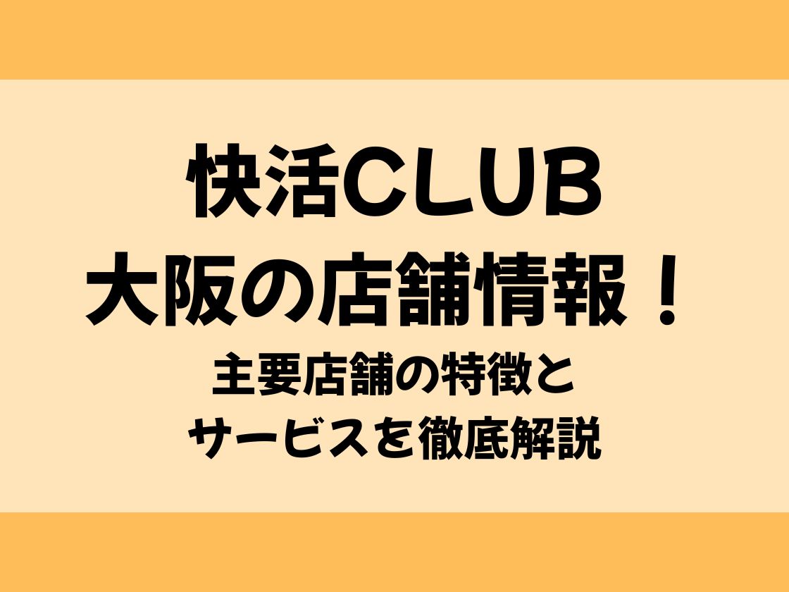 快活CLUB大阪の店舗情報！主要店舗の特徴とサービスを徹底解説