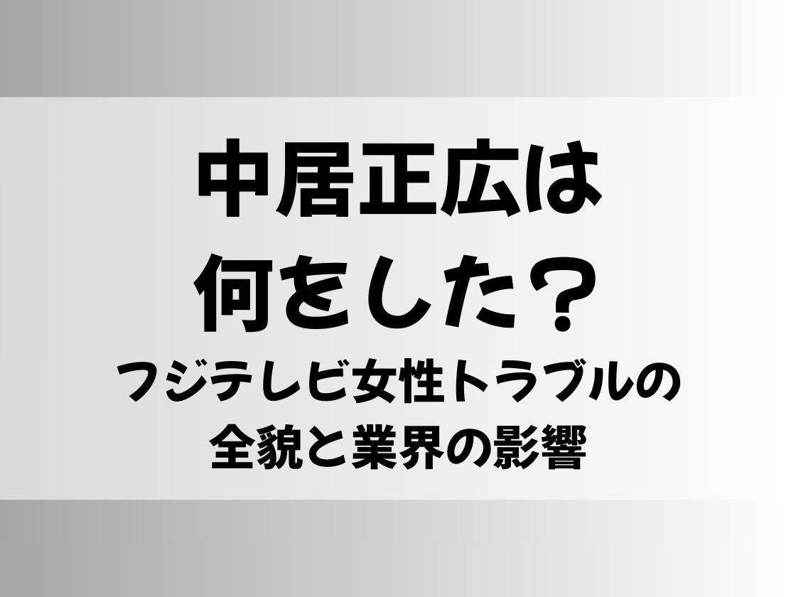 中居正広は何をした？フジテレビ女性トラブルの全貌と業界の影響