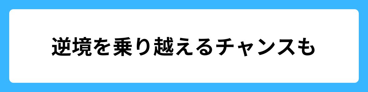 逆境を乗り越えるチャンスも