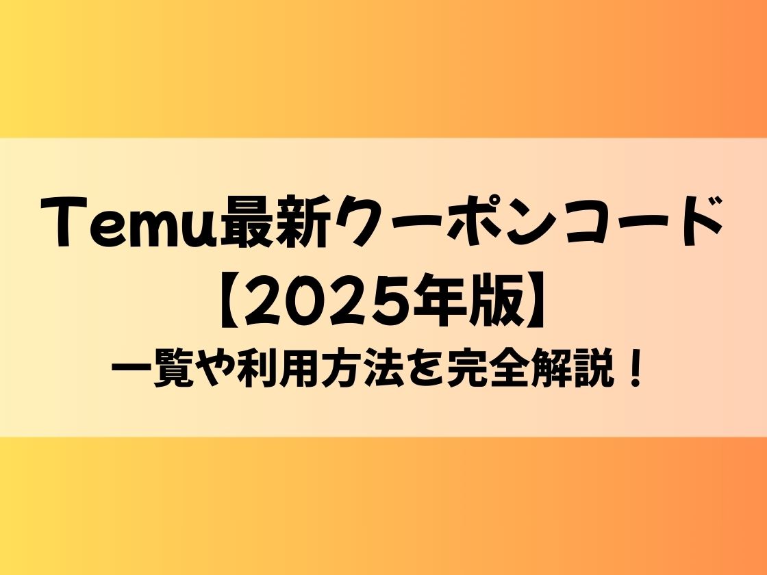 Temu最新クーポンコード【2025年版】一覧や利用方法を完全解説！