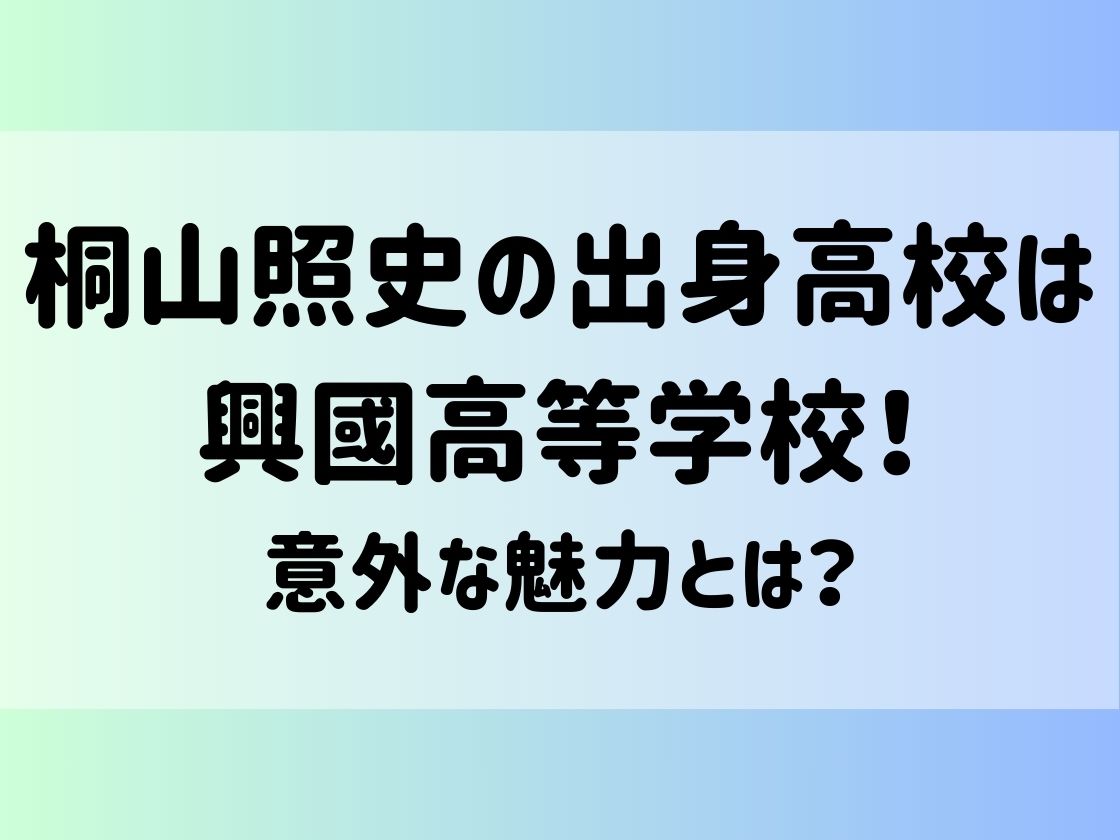 桐山照史の出身高校は興國高等学校！意外な魅力とは？