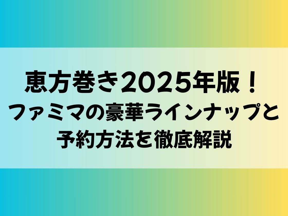 恵方巻き2025年版！ファミマの豪華ラインナップと予約方法を徹底解説