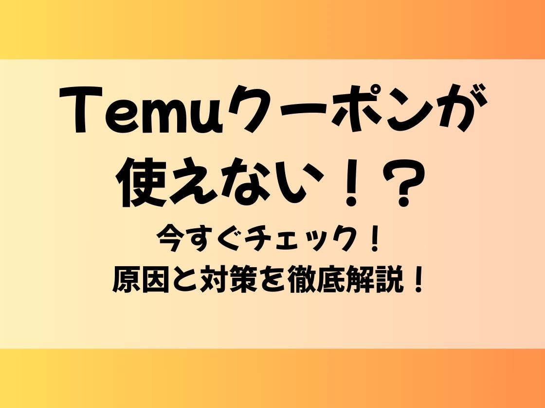 Temuクーポン使えない！？今すぐチェック！原因と対策を徹底解説！