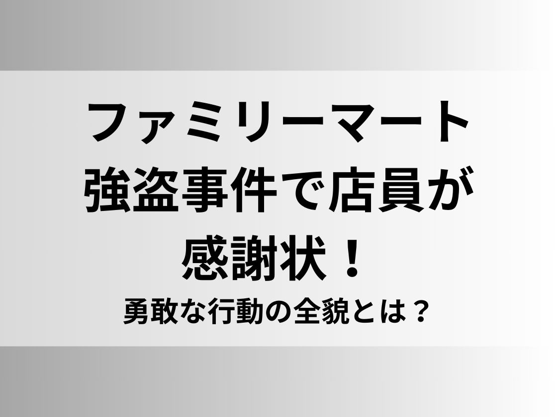 ファミリーマート強盗事件で店員が感謝状！勇敢な行動の全貌とは？