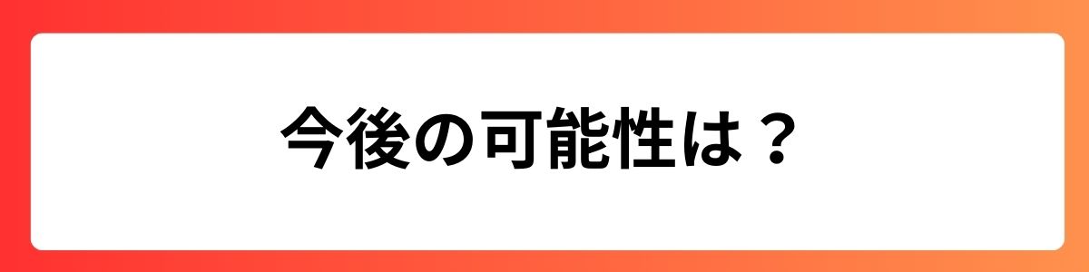 今後の可能性は？