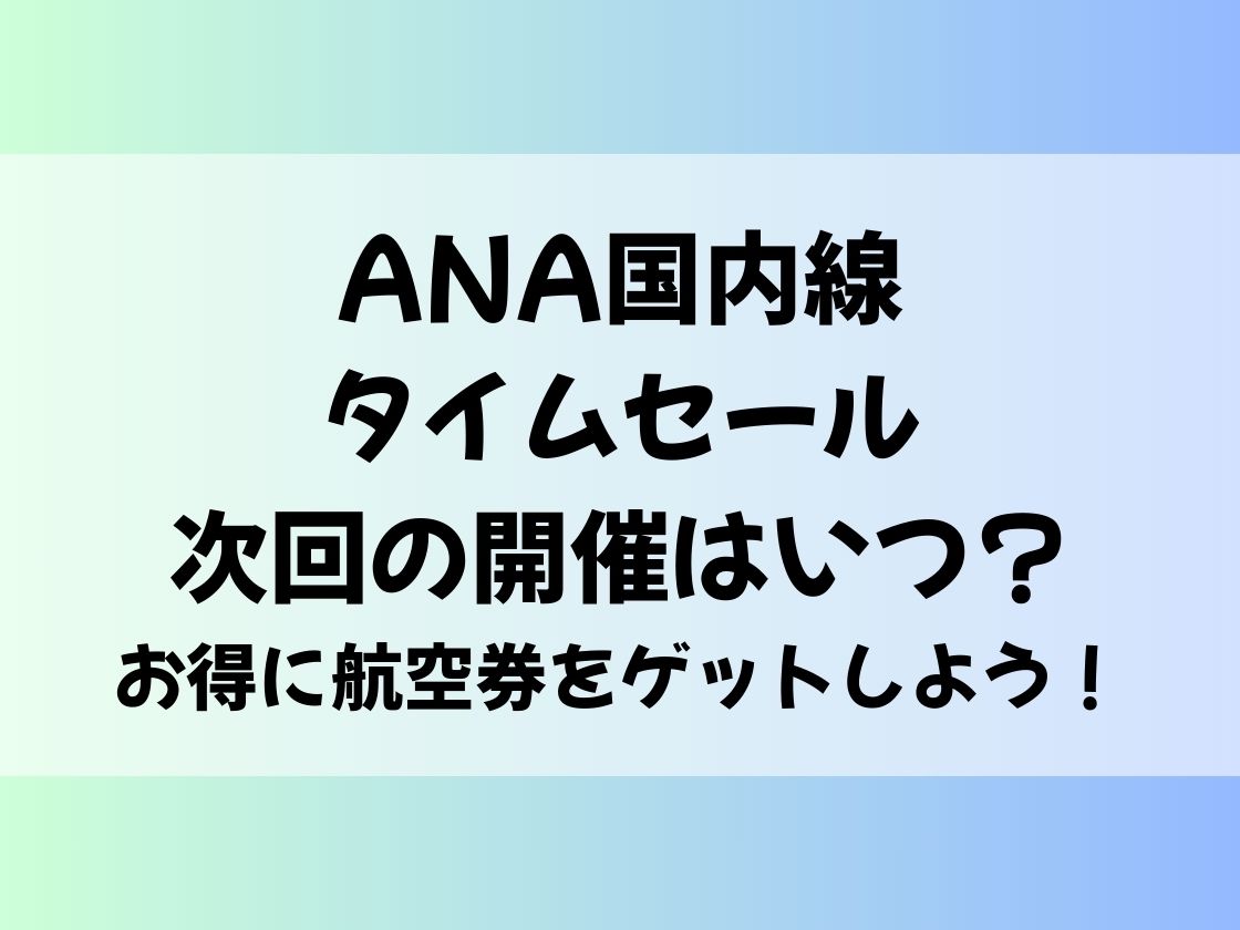 ANA国内線タイムセール、次回の開催はいつ？お得に航空券をゲットしよう！