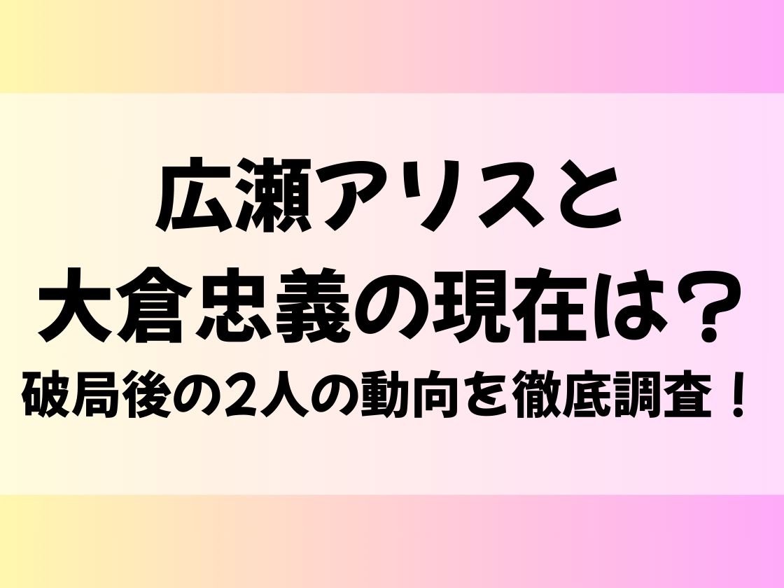 広瀬アリスと大倉忠義の現在は？破局後の2人の動向を徹底調査！