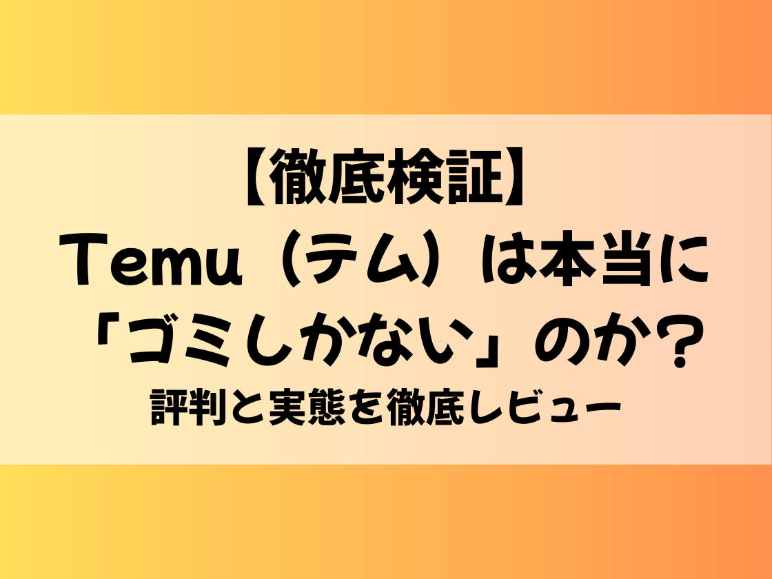 【徹底検証】Temu（テム）は本当に「ゴミしかない」のか？評判と実態を徹底レビュー