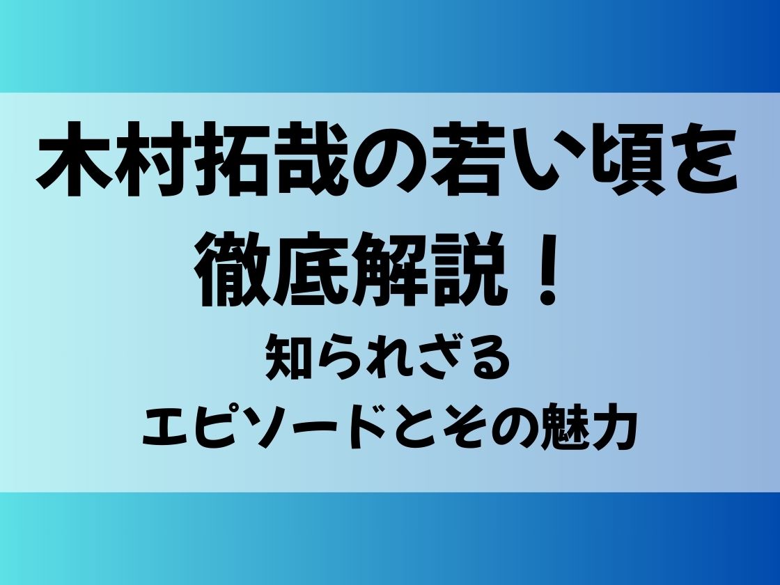 木村拓哉の若い頃を徹底解説！知られざるエピソードとその魅力