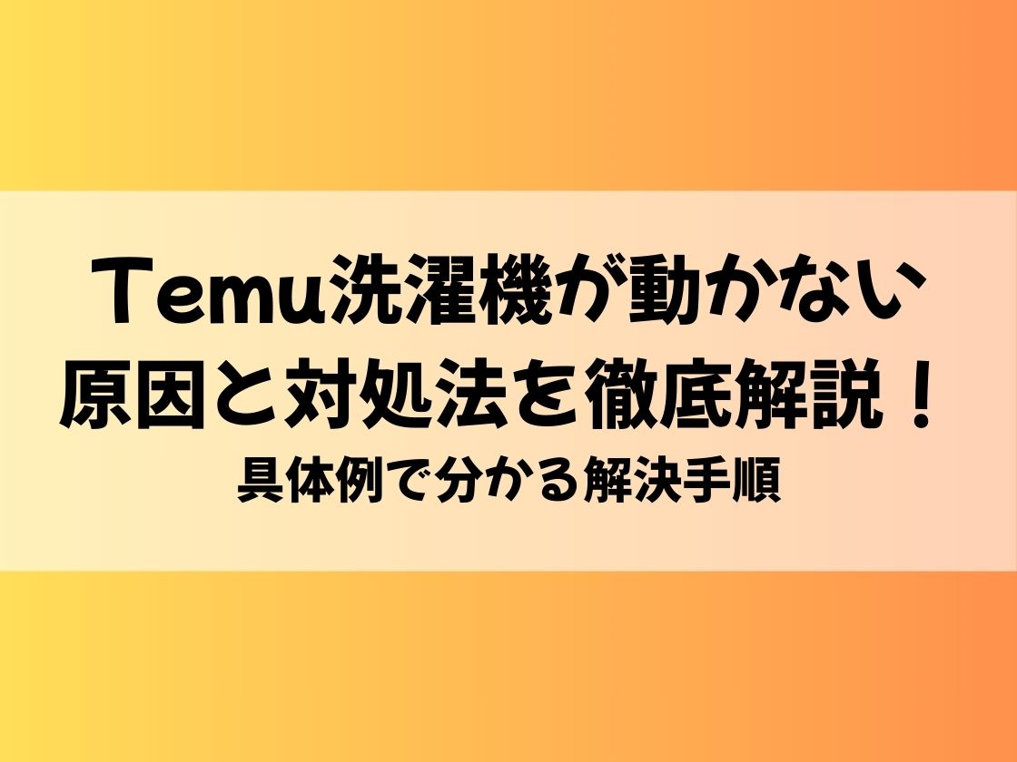 Temu洗濯機が動かない原因と対処法を徹底解説！具体例で分かる解決手順