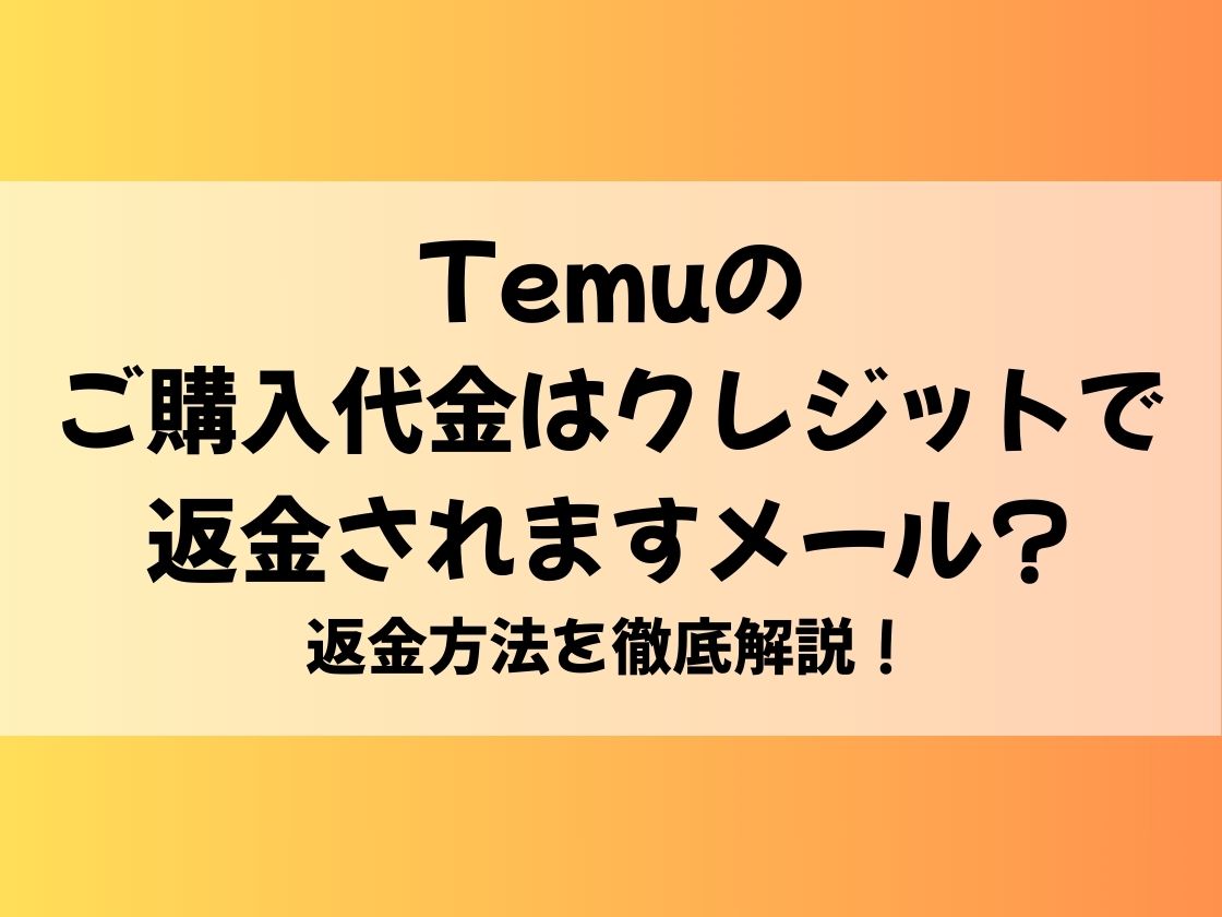 Temuのご購入代金はクレジットで返金されますメール？返金方法を徹底解説！