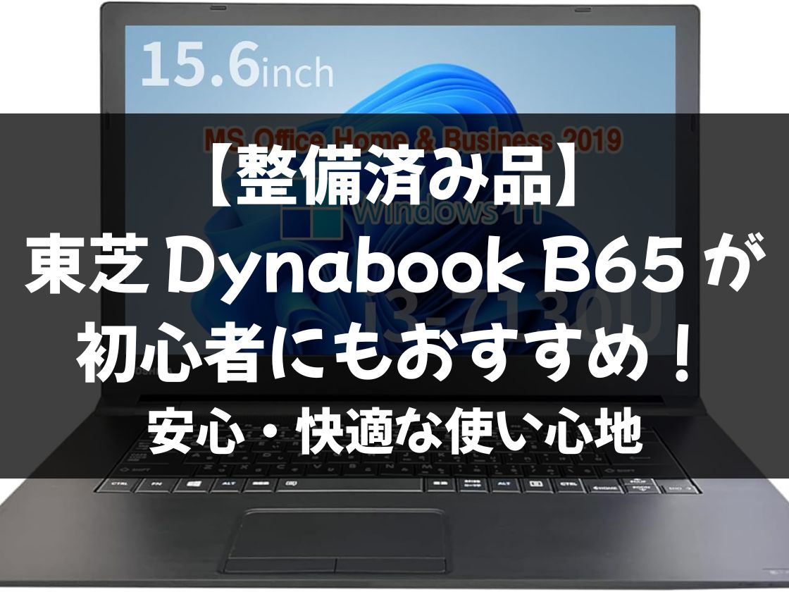 【整備済み品】東芝 Dynabook B65 が初心者にもおすすめ！安心・快適な使い心地